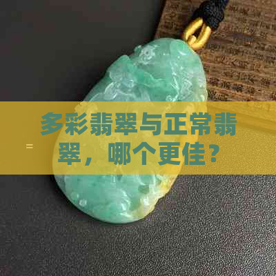 多彩翡翠与正常翡翠，哪个更佳？