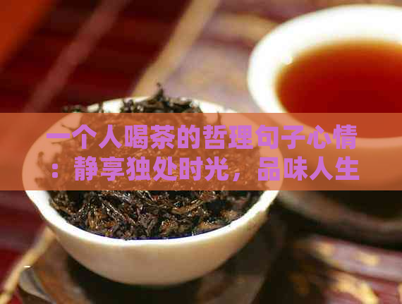 一个人喝茶的哲理句子心情：静享独处时光，品味人生韵味。