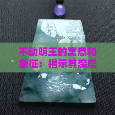 不动明王的寓意和象征：揭示其深层含义与神秘角色