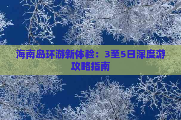 海南岛环游新体验：3至5日深度游攻略指南