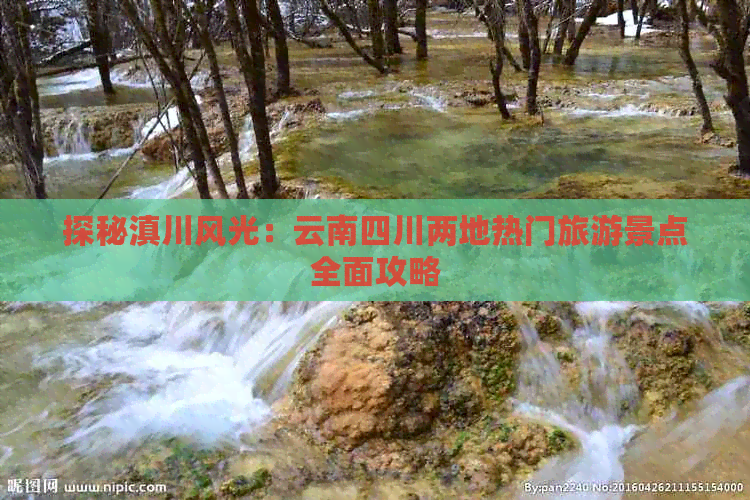 探秘滇川风光：云南四川两地热门旅游景点全面攻略