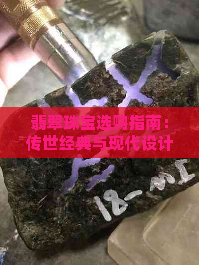 翡翠珠宝选购指南：传世经典与现代设计，如何挑选适合您的珠宝？