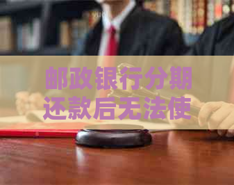 邮政银行分期还款后无法使用，原因是什么？