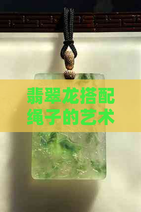 翡翠龙搭配绳子的艺术：如何选择合适的配件？