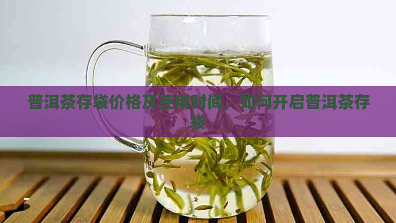 普洱茶存袋价格及使用时间，如何开启普洱茶存袋