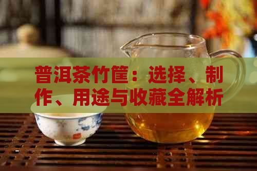 普洱茶竹筐：选择、制作、用途与收藏全解析