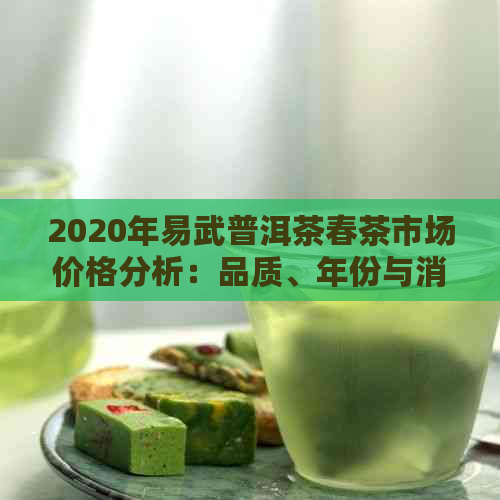 2020年易武普洱茶春茶市场价格分析：品质、年份与消费者需求影响因素探讨