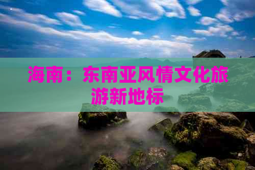 海南：东南亚风情文化旅游新地标