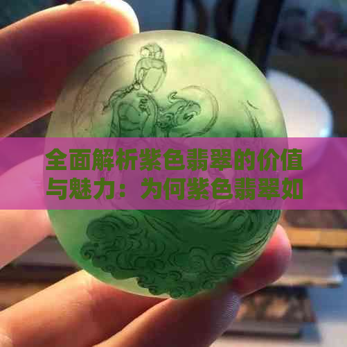 全面解析紫色翡翠的价值与魅力：为何紫色翡翠如此珍贵？