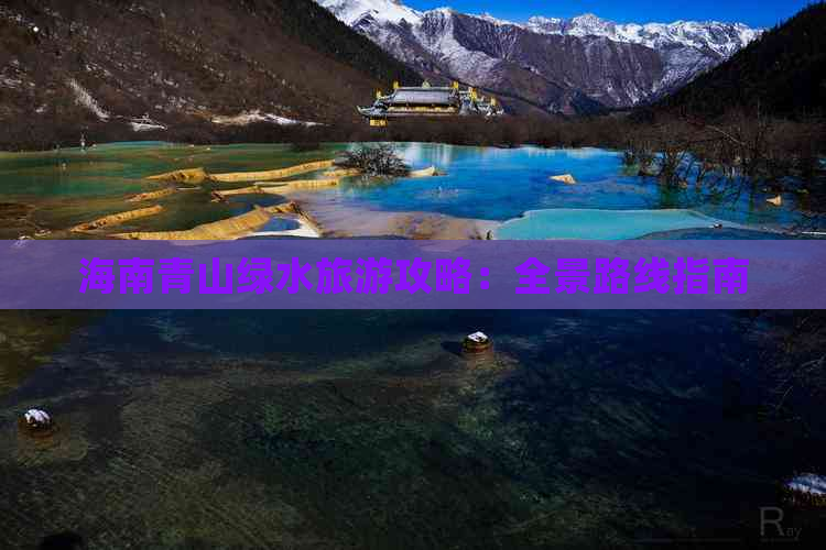 海南青山绿水旅游攻略：全景路线指南