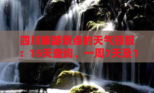 四川旅游景点的天气预报：15天查询、一周7天及10天查询结果