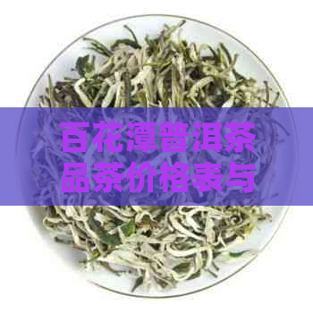 百花潭普洱茶品茶价格表与介绍，了解生普古树与云南特色特点