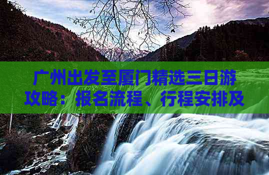 广州出发至厦门精选三日游攻略：报名流程、行程安排及最新价格一览