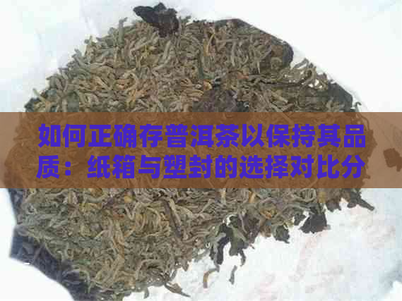 如何正确存普洱茶以保持其品质：纸箱与塑封的选择对比分析