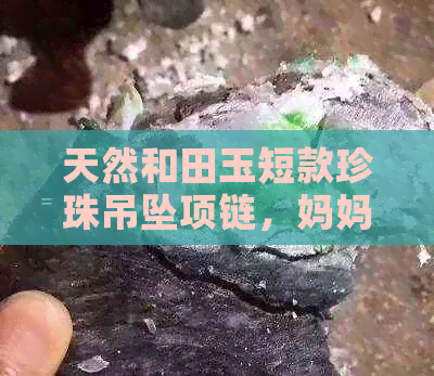 天然和田玉短款珍珠吊坠项链，妈妈米珠淡水锁骨配饰，批发价