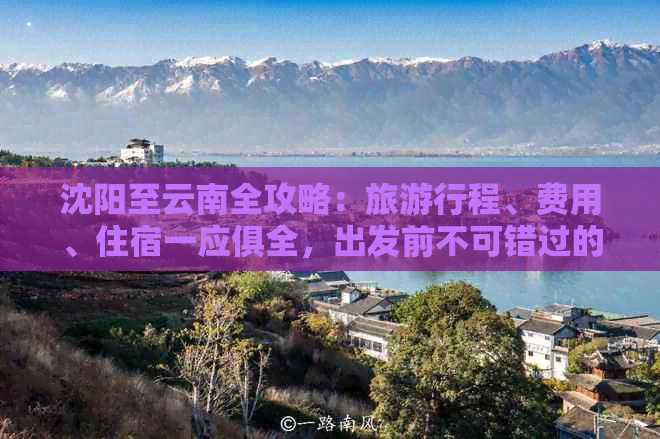 沈阳至云南全攻略：旅     程、费用、住宿一应俱全，出发前不可错过的信息！