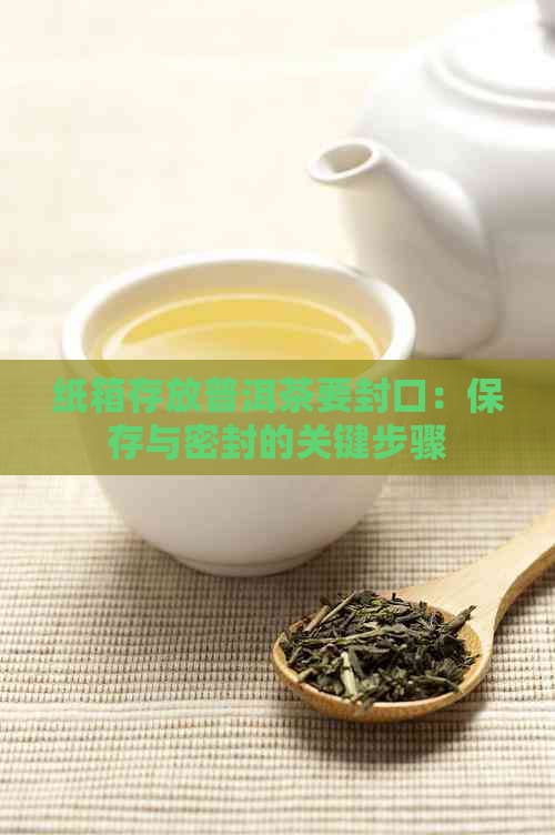 纸箱存放普洱茶要封口：保存与密封的关键步骤