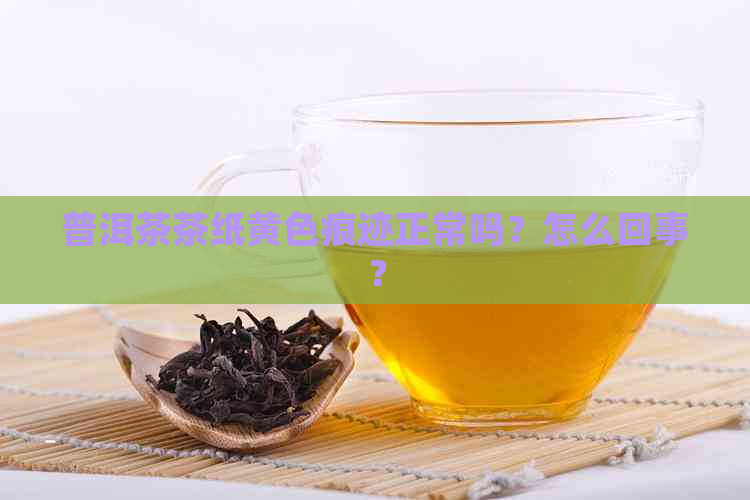 普洱茶茶纸黄色痕迹正常吗？怎么回事？