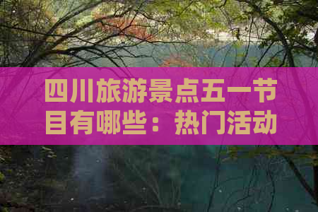 四川旅游景点五一节目有哪些：热门活动、地点推荐及排行