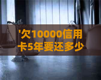 '欠10000信用卡5年要还多少？逾期5年1万信用卡现在可以还吗？'