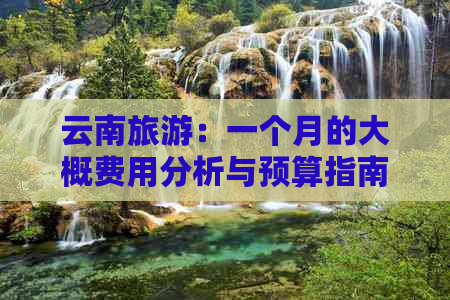 云南旅游：一个月的大概费用分析与预算指南