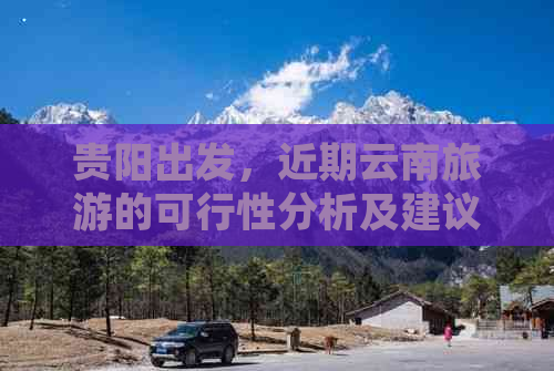 贵阳出发，近期云南旅游的可行性分析及建议