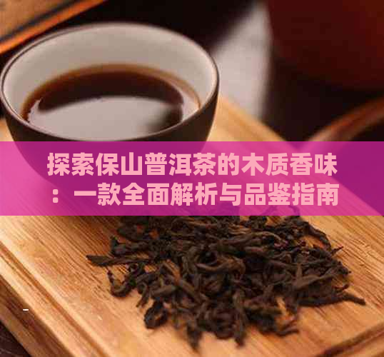 探索保山普洱茶的木质香味：一款全面解析与品鉴指南