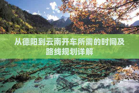 从德阳到云南开车所需的时间及路线规划详解