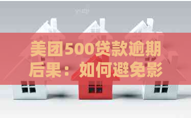 美团500贷款逾期后果：如何避免影响信用评分？