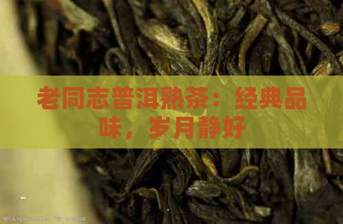 老同志普洱熟茶：经典品味，岁月静好