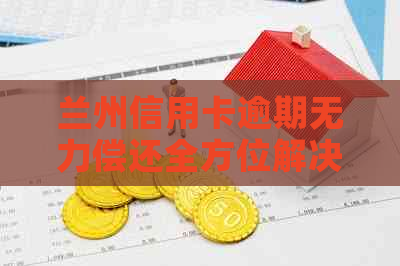 兰州信用卡逾期无力偿还全方位解决方案及咨询热线