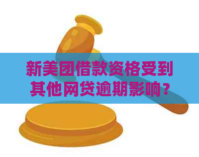 新美团借款资格受到其他网贷逾期影响？了解详情及解决办法