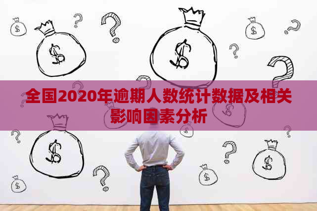 全国2020年逾期人数统计数据及相关影响因素分析