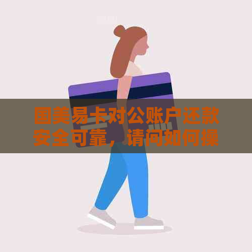 国美易卡对公账户还款安全可靠，请问如何操作？