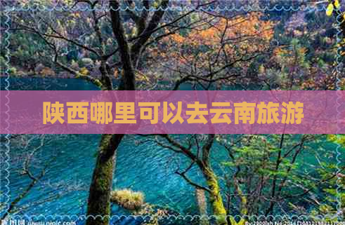 陕西哪里可以去云南旅游