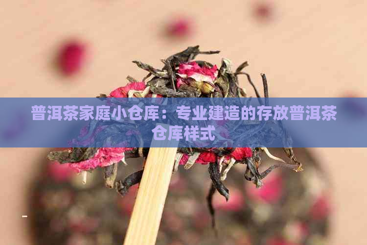 普洱茶家庭小仓库：专业建造的存放普洱茶仓库样式