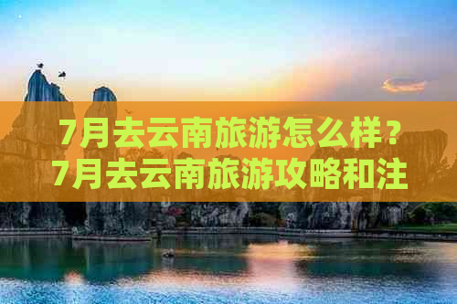 7月去云南旅游怎么样？7月去云南旅游攻略和注意事项