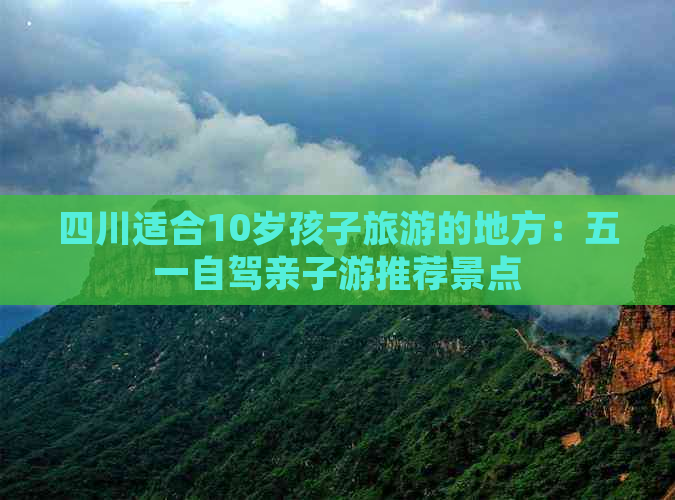 四川适合10岁孩子旅游的地方：五一自驾亲子游推荐景点