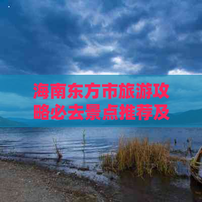 海南东方市旅游攻略必去景点推荐及列表一览