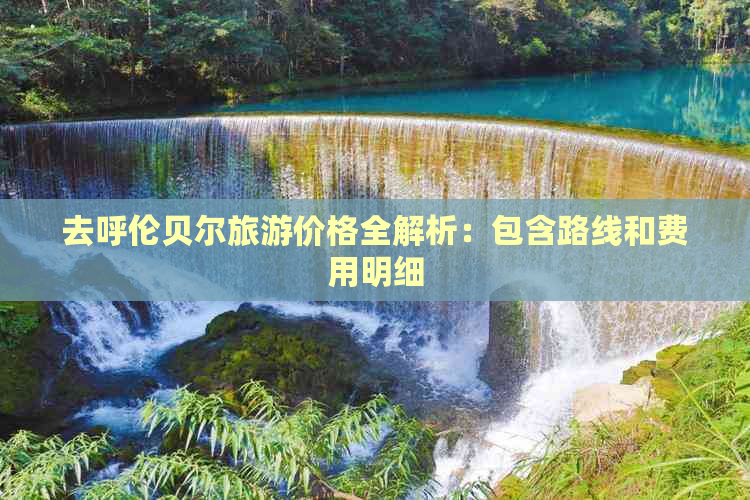 去呼伦贝尔旅游价格全解析：包含路线和费用明细