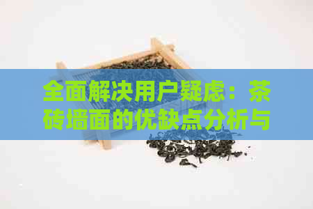 全面解决用户疑虑：茶砖墙面的优缺点分析与选择指南