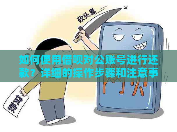 如何使用借呗对公账号进行还款？详细的操作步骤和注意事项