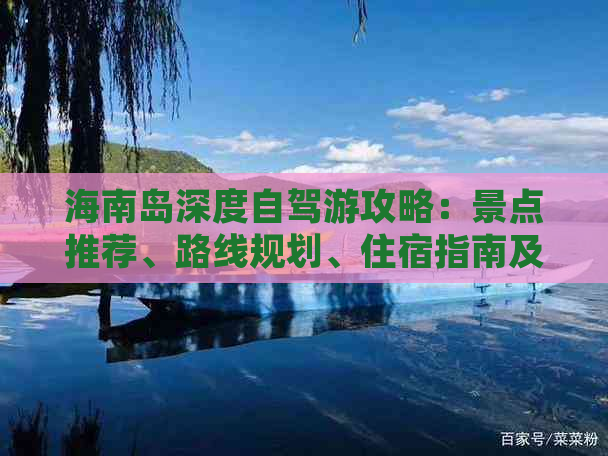 海南岛深度自驾游攻略：景点推荐、路线规划、住宿指南及实用贴士