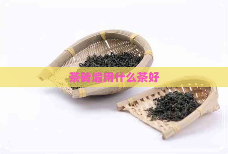 茶砖墙用什么茶好