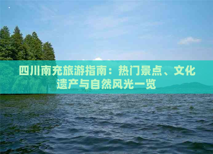 四川南充旅游指南：热门景点、文化遗产与自然风光一览