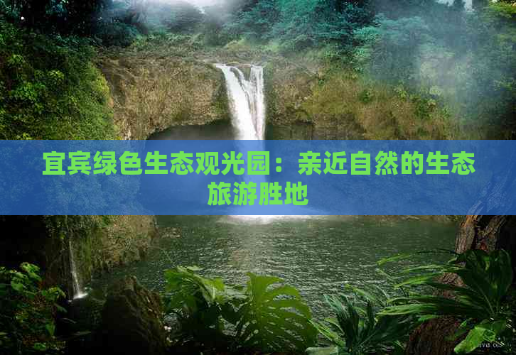 宜宾绿色生态观光园：亲近自然的生态旅游胜地