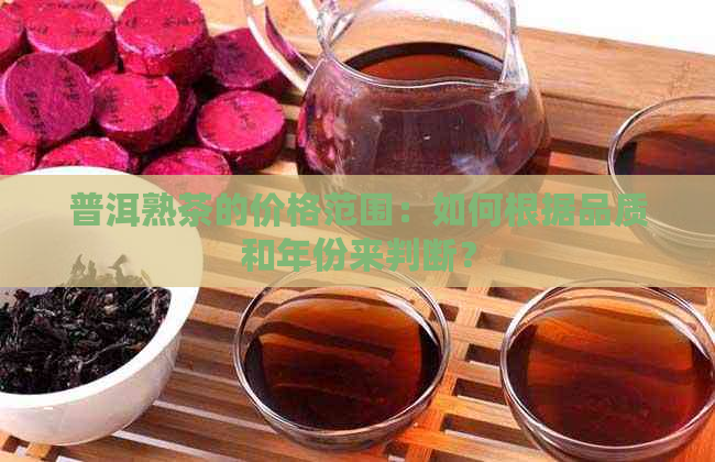 普洱熟茶的价格范围：如何根据品质和年份来判断？