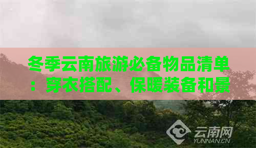 冬季云南旅游必备物品清单：穿衣搭配、保暖装备和景点推荐一应俱全