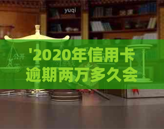 '2020年信用卡逾期两万多久会被起诉：成功与判刑时间全解析'