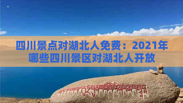 四川景点对湖北人免费：2021年哪些四川景区对湖北人开放